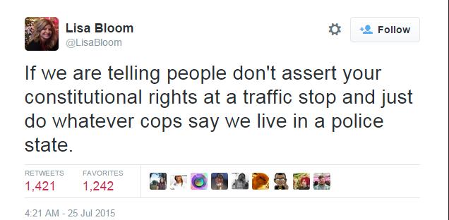 Tweet from Lisa Bloom:  If we are telling people don't assert you Constitutional rights at a traffice stop and just do whatever cops say we live in a police state.