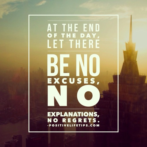 positivelifetips:

At the end of the day, let there be no excuses, no explanations, no regrets.
